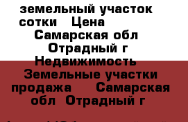 земельный участок 4 сотки › Цена ­ 150 000 - Самарская обл., Отрадный г. Недвижимость » Земельные участки продажа   . Самарская обл.,Отрадный г.